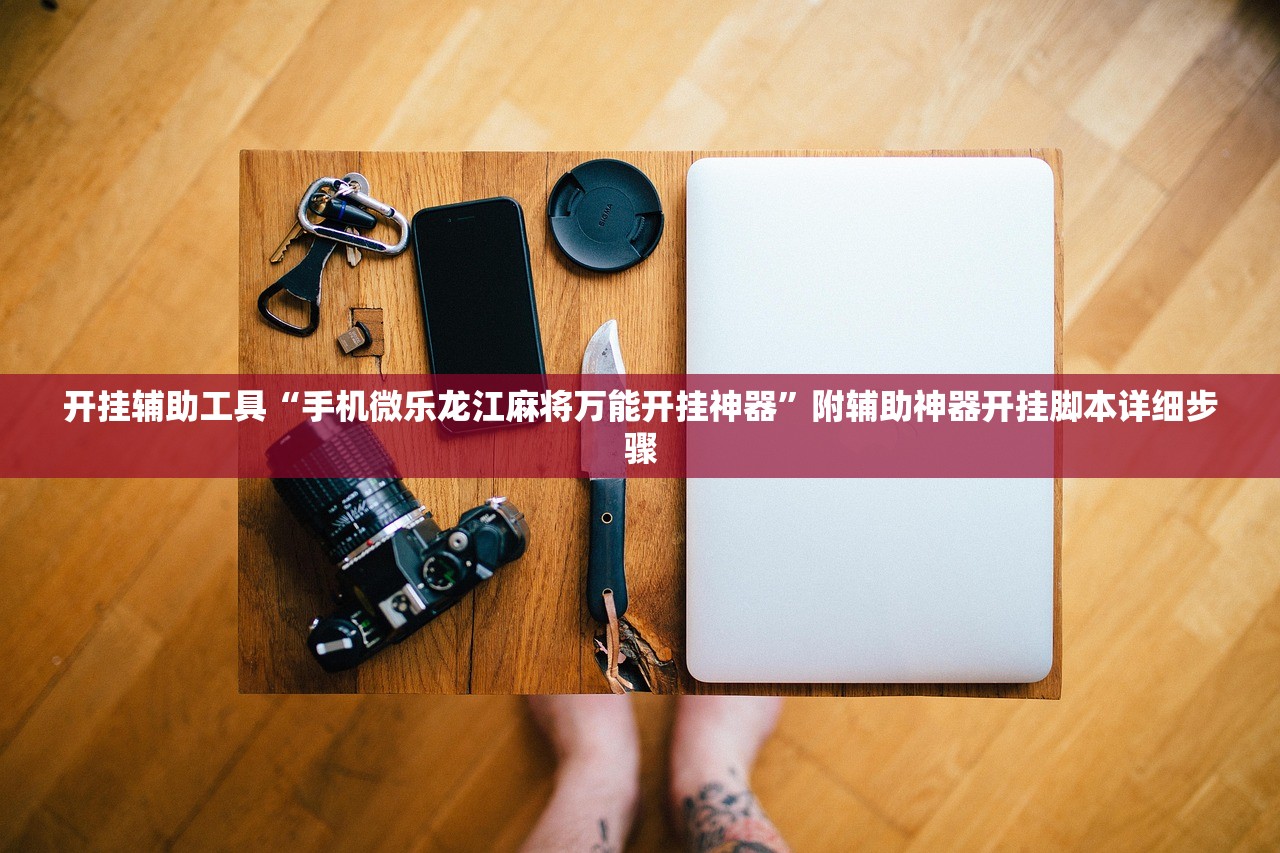 开挂辅助工具“手机微乐龙江麻将万能开挂神器	”附辅助神器开挂脚本详细步骤