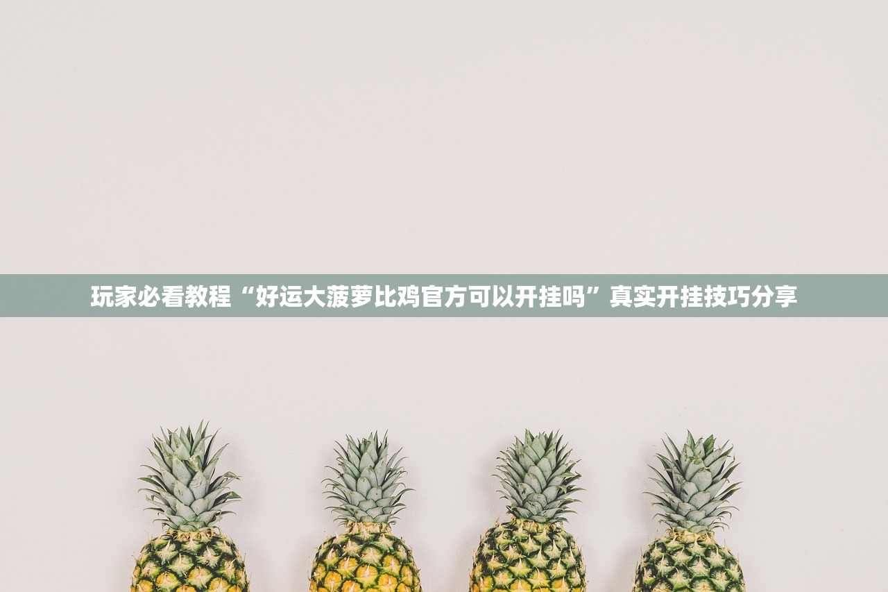 玩家必看教程“好运大菠萝比鸡官方可以开挂吗”真实开挂技巧分享