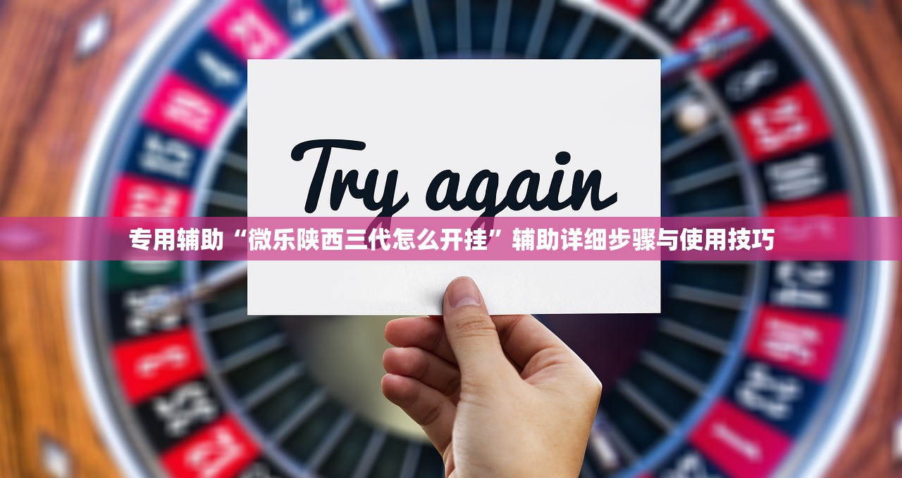 专用辅助“微乐陕西三代怎么开挂	”辅助详细步骤与使用技巧