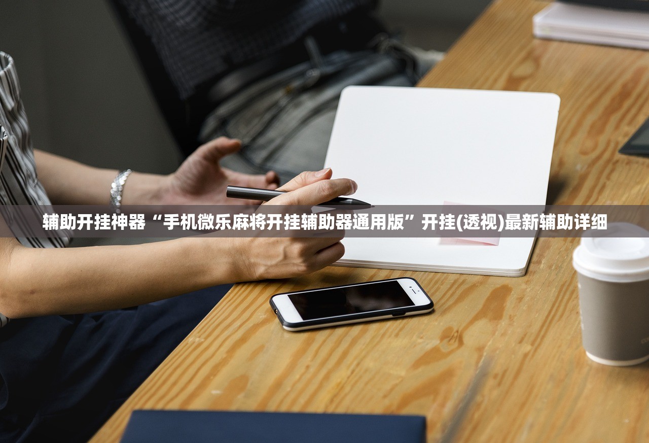 辅助开挂神器“手机微乐麻将开挂辅助器通用版”开挂(透视)最新辅助详细