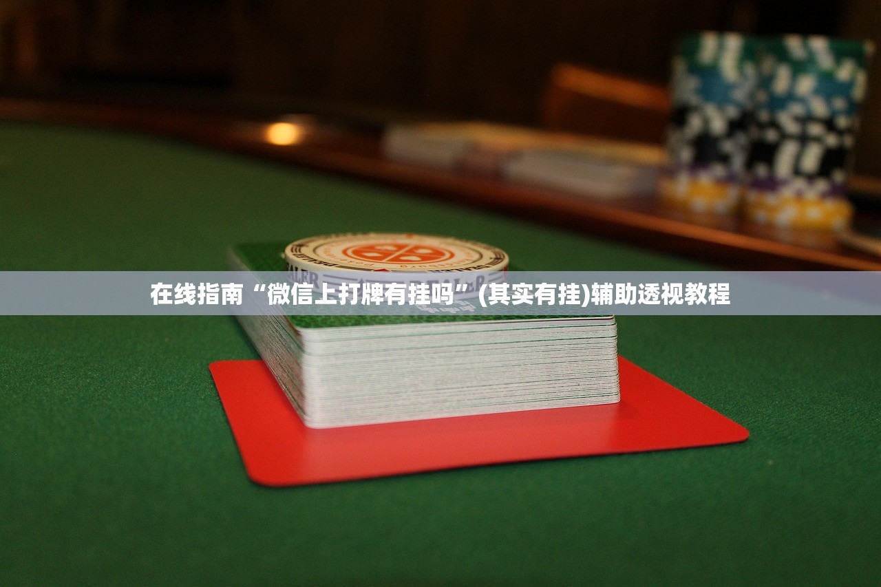 在线指南“微信上打牌有挂吗	”(其实有挂)辅助透视教程