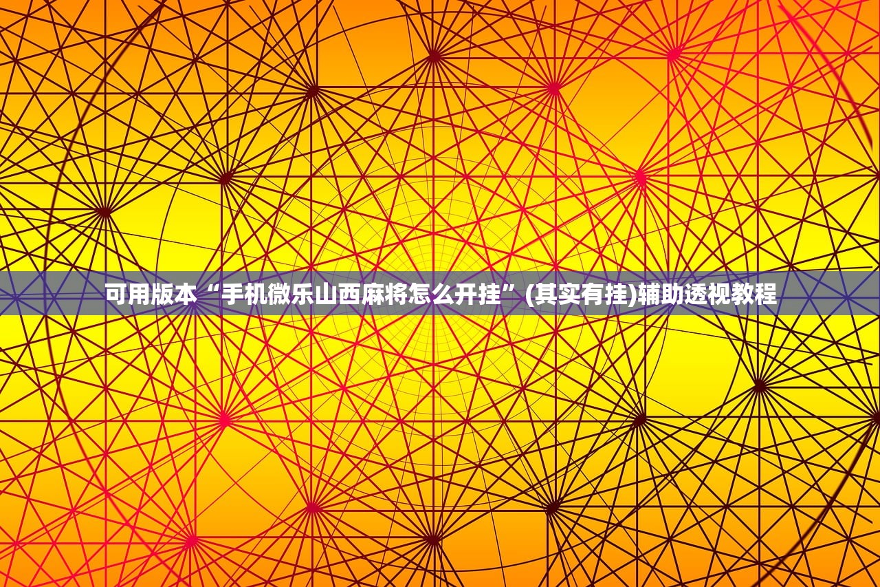 可用版本“手机微乐山西麻将怎么开挂”(其实有挂)辅助透视教程