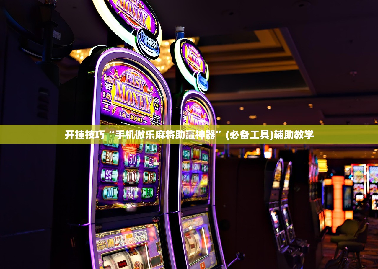 开挂技巧“手机微乐麻将助赢神器	”(必备工具)辅助教学