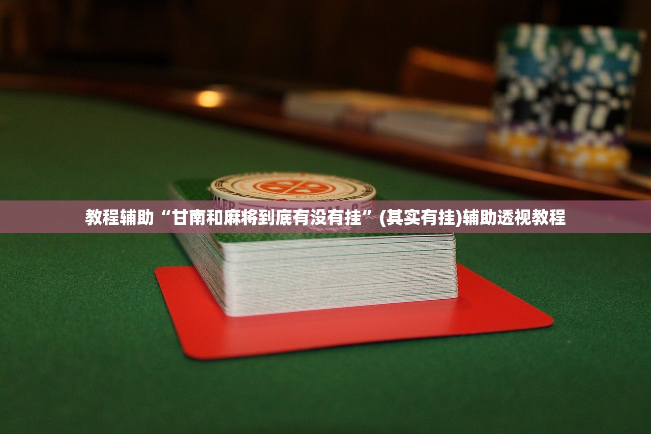 教程辅助“甘南和麻将到底有没有挂”(其实有挂)辅助透视教程