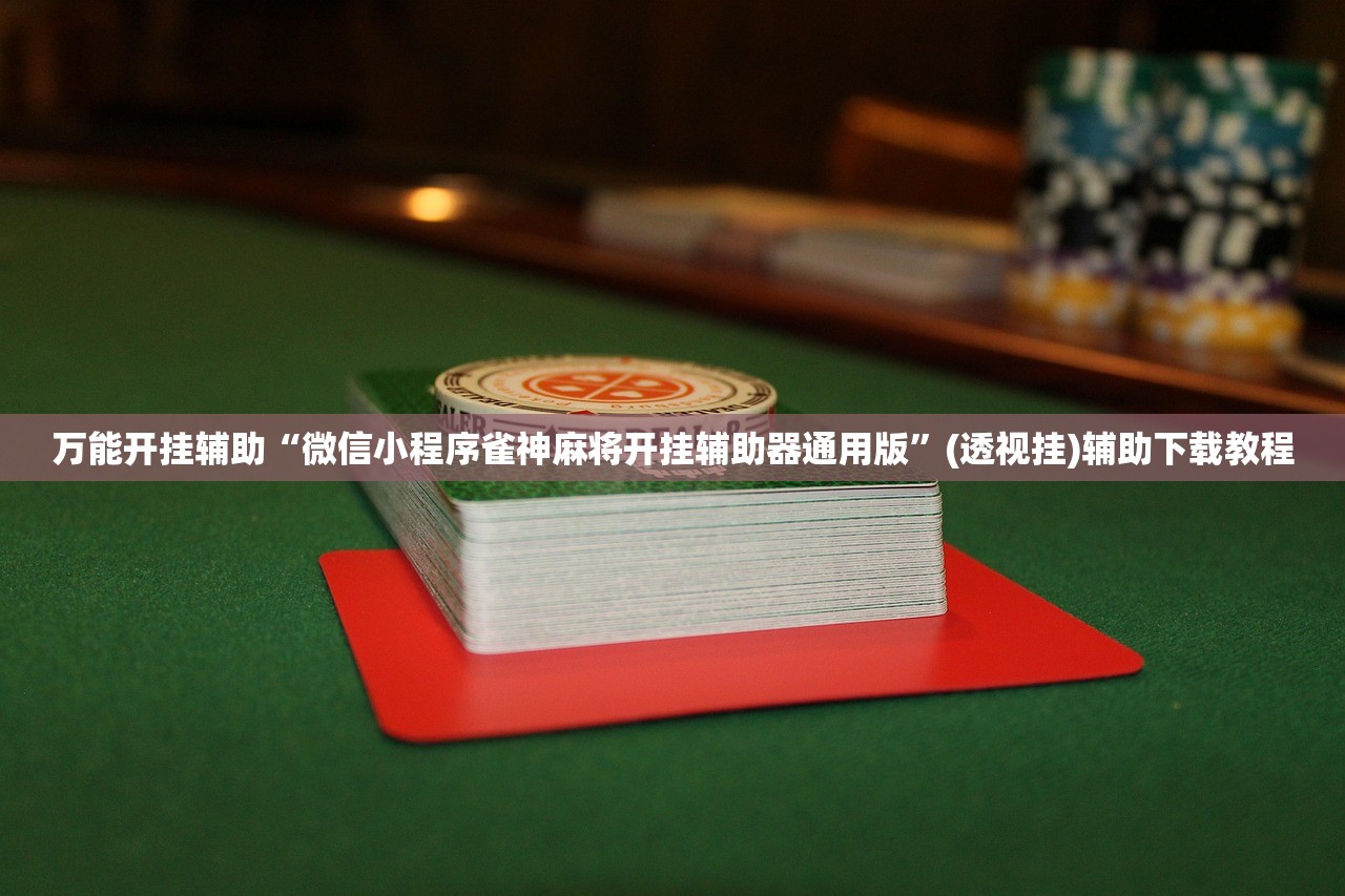 万能开挂辅助“微信小程序雀神麻将开挂辅助器通用版	”(透视挂)辅助下载教程