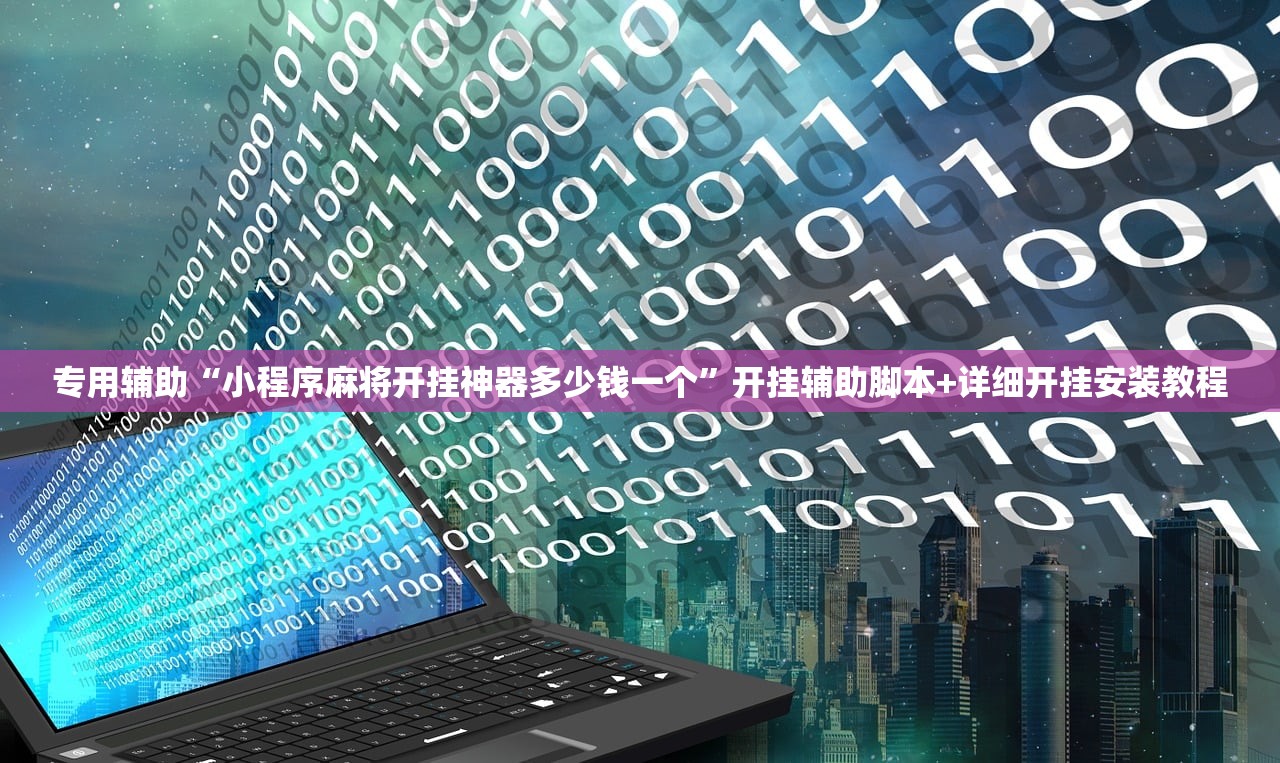 专用辅助“小程序麻将开挂神器多少钱一个”开挂辅助脚本+详细开挂安装教程
