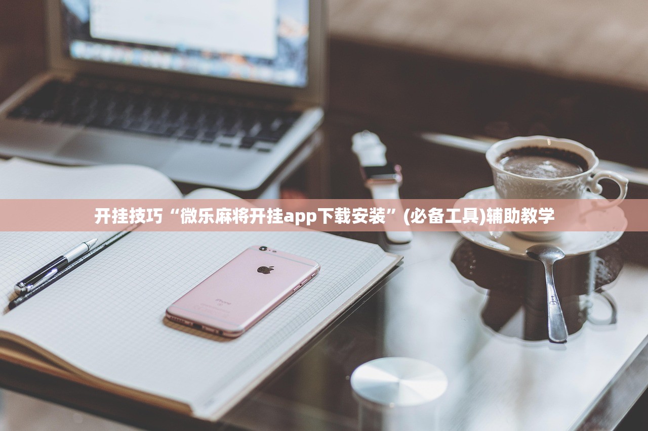 开挂技巧“微乐麻将开挂app下载安装	”(必备工具)辅助教学