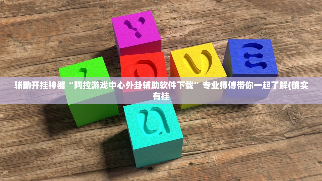 辅助开挂神器“阿拉游戏中心外卦辅助软件下载	”专业师傅带你一起了解(确实有挂