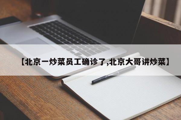 【北京一炒菜员工确诊了,北京大哥讲炒菜】
