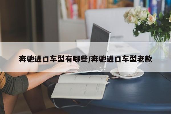奔驰进口车型有哪些/奔驰进口车型老款