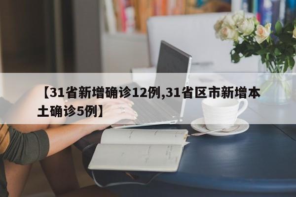 【31省新增确诊12例,31省区市新增本土确诊5例】