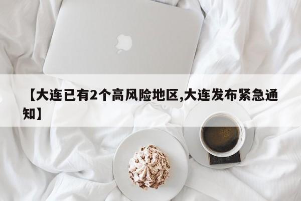 【大连已有2个高风险地区,大连发布紧急通知】