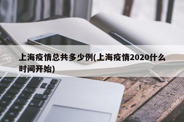 上海疫情总共多少例(上海疫情2020什么时间开始)