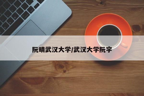 阮晴武汉大学/武汉大学阮宇