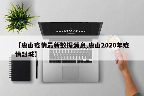 【唐山疫情最新数据消息,唐山2020年疫情封城】