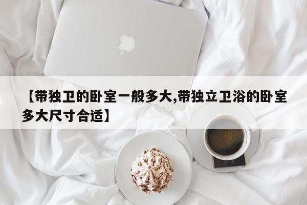【带独卫的卧室一般多大,带独立卫浴的卧室多大尺寸合适】