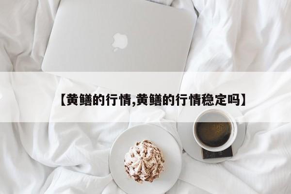 【黄鳝的行情,黄鳝的行情稳定吗】