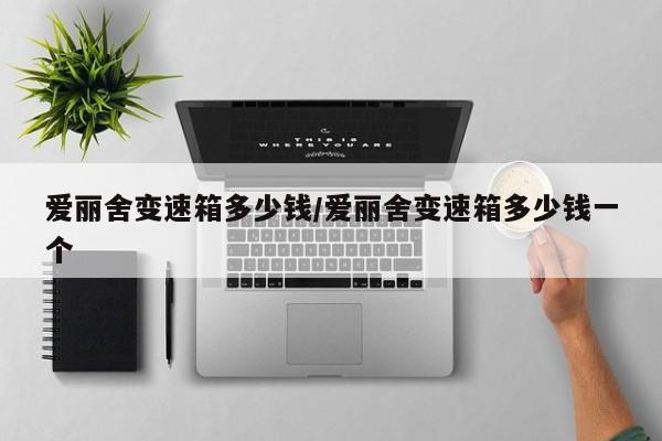 爱丽舍变速箱多少钱/爱丽舍变速箱多少钱一个