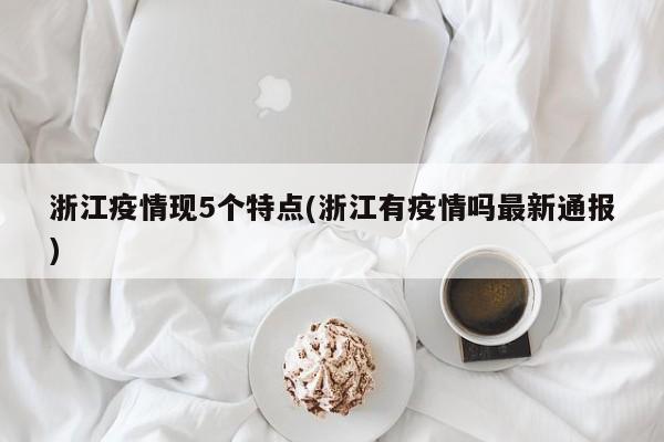 浙江疫情现5个特点(浙江有疫情吗最新通报)