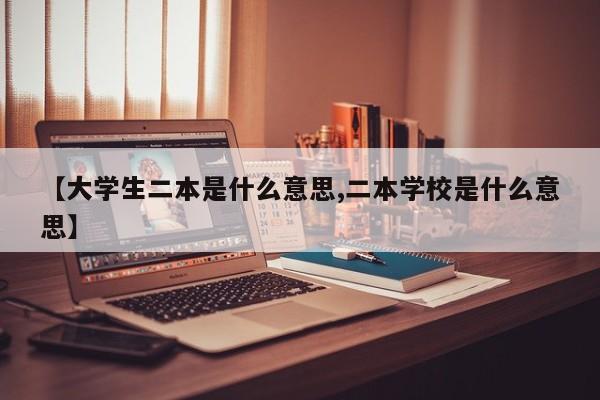 【大学生二本是什么意思,二本学校是什么意思】