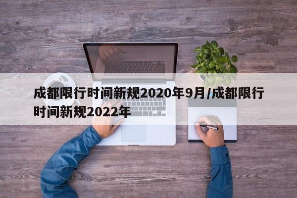成都限行时间新规2020年9月/成都限行时间新规2022年