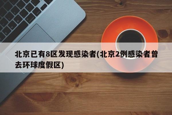 北京已有8区发现感染者(北京2例感染者曾去环球度假区)