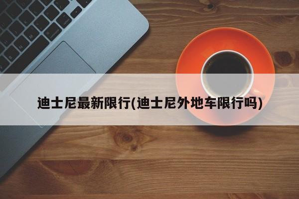 迪士尼最新限行(迪士尼外地车限行吗)