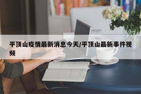 平顶山疫情最新消息今天/平顶山最新事件视频