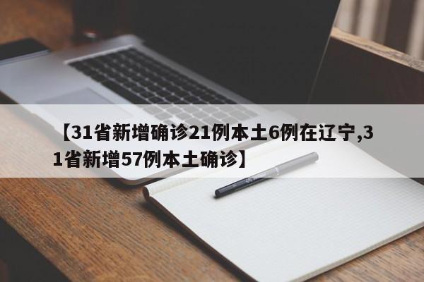【31省新增确诊21例本土6例在辽宁,31省新增57例本土确诊】