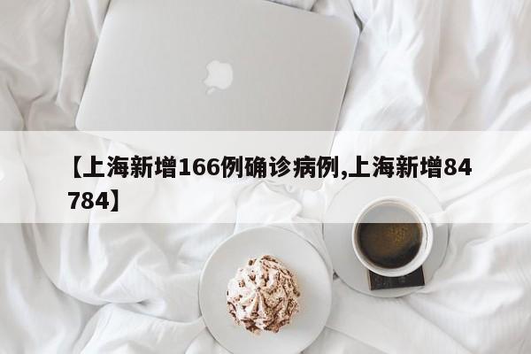 【上海新增166例确诊病例,上海新增84 784】