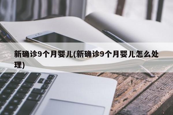 新确诊9个月婴儿(新确诊9个月婴儿怎么处理)