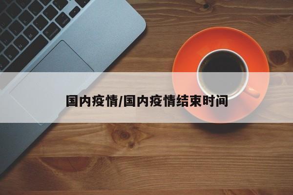 国内疫情/国内疫情结束时间