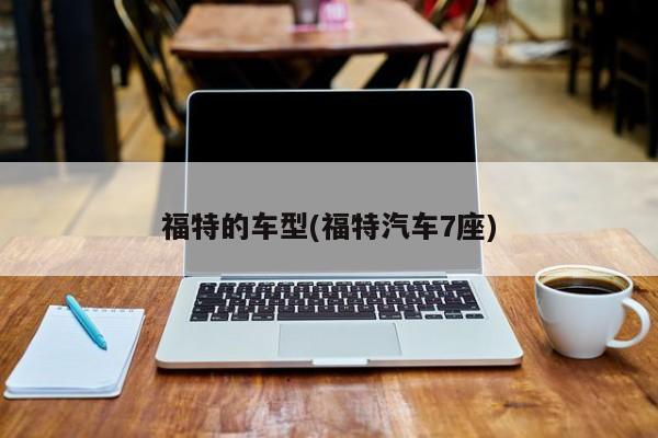 福特的车型(福特汽车7座)