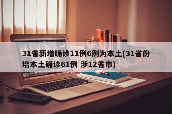 31省新增确诊11例6例为本土(31省份增本土确诊61例 涉12省市)