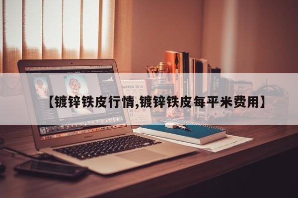 【镀锌铁皮行情,镀锌铁皮每平米费用】