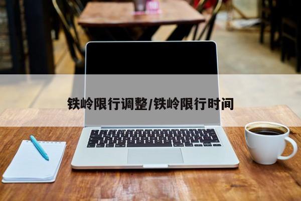 铁岭限行调整/铁岭限行时间