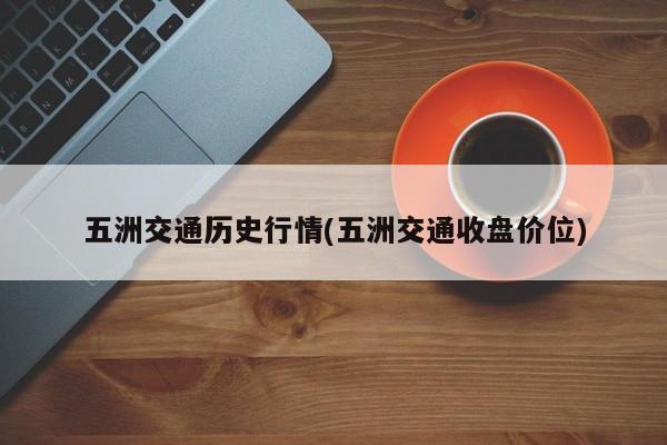 五洲交通历史行情(五洲交通收盘价位)