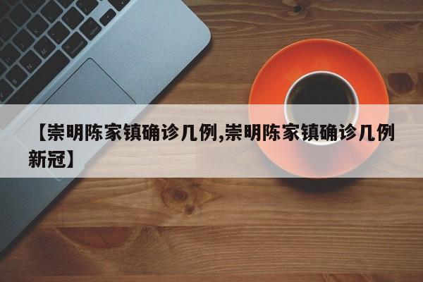 【崇明陈家镇确诊几例,崇明陈家镇确诊几例新冠】