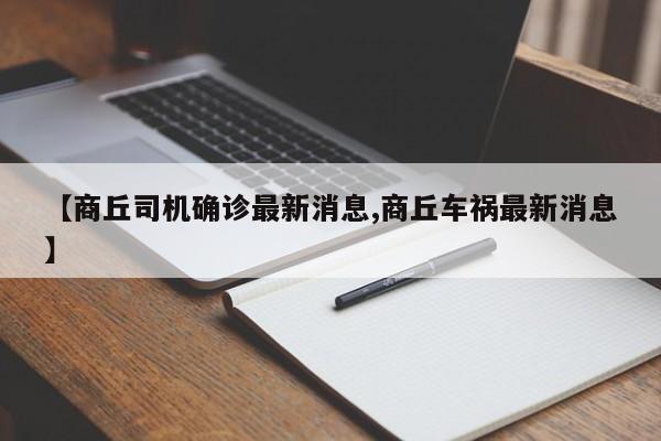 【商丘司机确诊最新消息,商丘车祸最新消息】