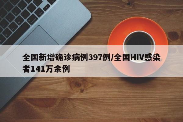 全国新增确诊病例397例/全国HIV感染者141万余例