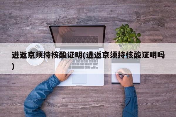 进返京须持核酸证明(进返京须持核酸证明吗)