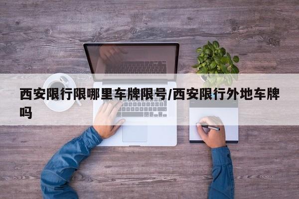 西安限行限哪里车牌限号/西安限行外地车牌吗