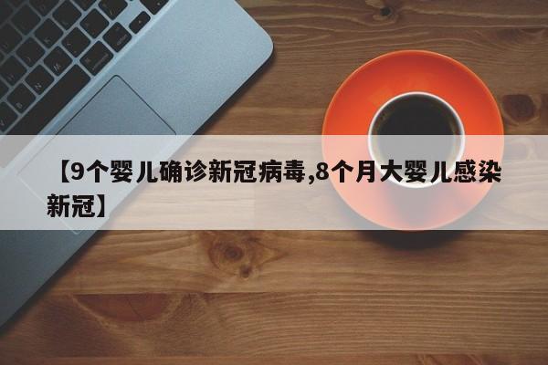 【9个婴儿确诊新冠病毒,8个月大婴儿感染新冠】