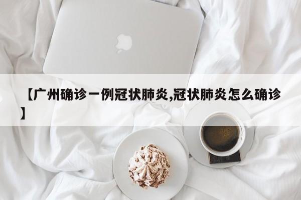 【广州确诊一例冠状肺炎,冠状肺炎怎么确诊】