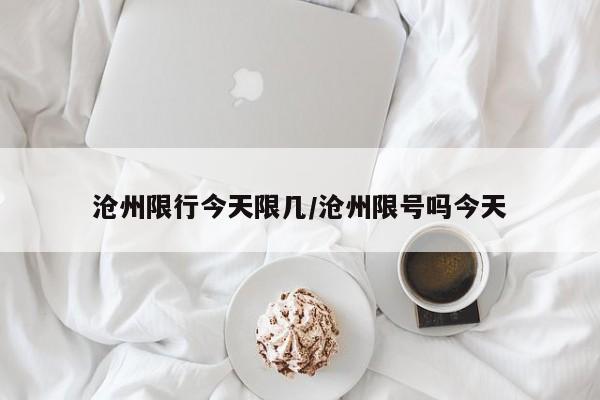 沧州限行今天限几/沧州限号吗今天