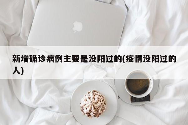 新增确诊病例主要是没阳过的(疫情没阳过的人)