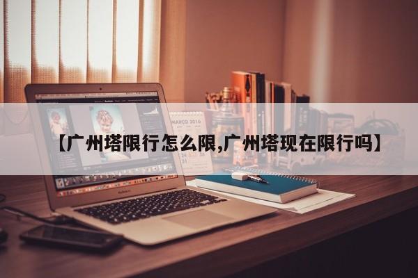 【广州塔限行怎么限,广州塔现在限行吗】