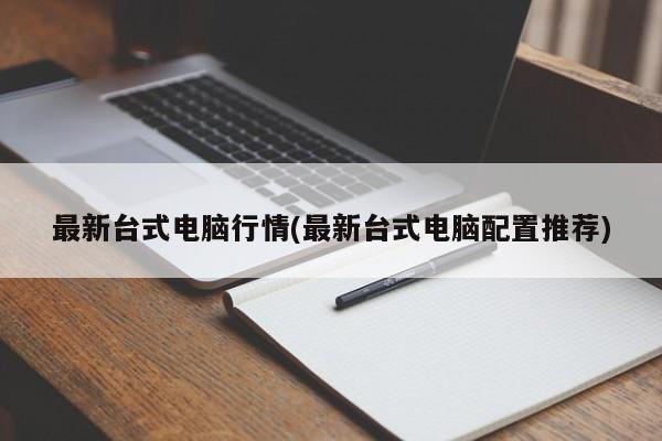 最新台式电脑行情(最新台式电脑配置推荐)