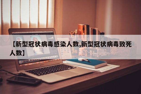 【新型冠状病毒感染人数,新型冠状病毒致死人数】