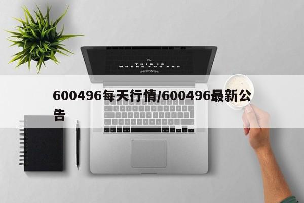 600496每天行情/600496最新公告